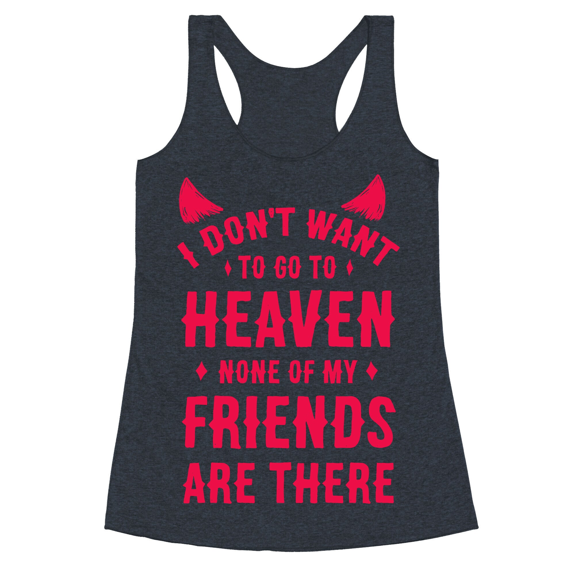 I Don't Want to Go to Heaven. None of My Friends are There Racerback Tank